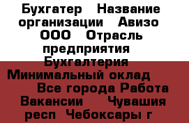 Бухгатер › Название организации ­ Авизо, ООО › Отрасль предприятия ­ Бухгалтерия › Минимальный оклад ­ 45 000 - Все города Работа » Вакансии   . Чувашия респ.,Чебоксары г.